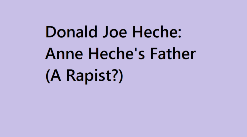 Donald Joe Heche: Anne Heche’s Dad Sexually Abused Her